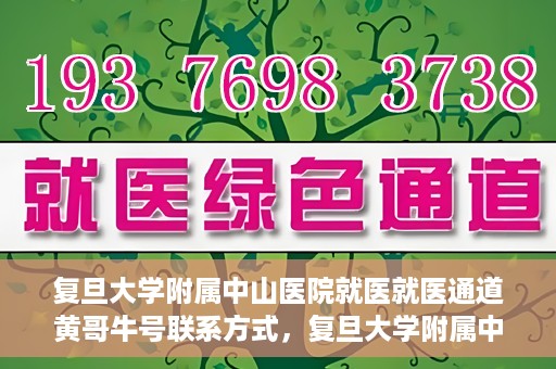 复旦大学附属中山医院就医就医通道黄哥牛号联系方式，复旦大学附属中山医院就医通道详解，黄哥牛号联系方式揭秘！