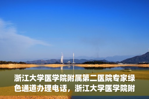 浙江大学医学院附属第二医院专家绿色通道办理电话，浙江大学医学院附属第二医院专家绿色通道服务热线电话