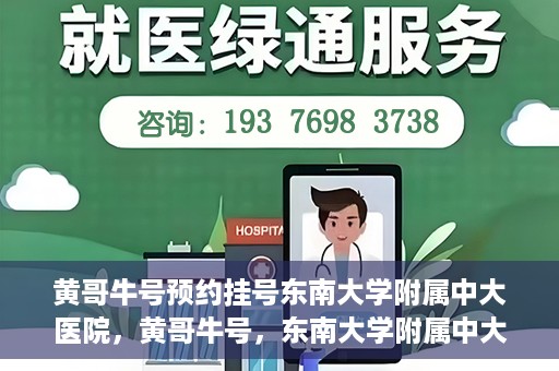 黄哥牛号预约挂号东南大学附属中大医院，黄哥牛号，东南大学附属中大医院预约挂号攻略