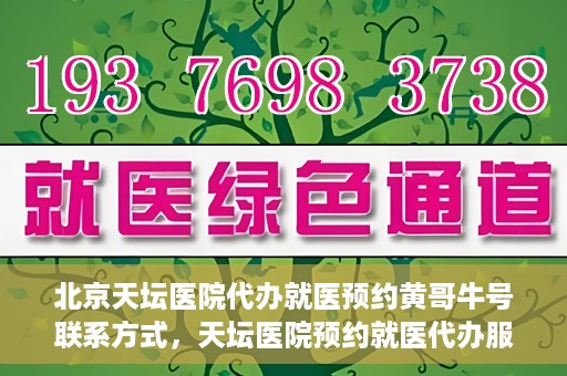 北京天坛医院代办就医预约黄哥牛号联系方式，天坛医院预约就医代办服务，黄哥牛号联系方式及预约指南