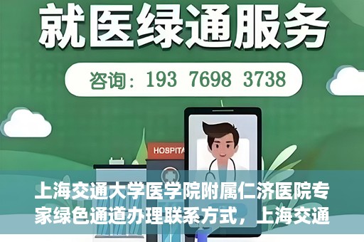 上海交通大学医学院附属仁济医院专家绿色通道办理联系方式，上海交通大学医学院附属仁济医院专家绿色通道联系指南