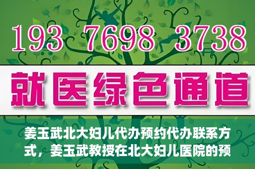 姜玉武北大妇儿代办预约代办联系方式，姜玉武教授在北大妇儿医院的预约挂号及联系方式全解析