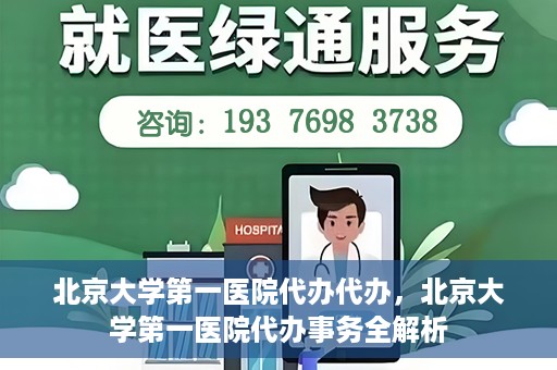 北京大学第一医院代办代办，北京大学第一医院代办事务全解析