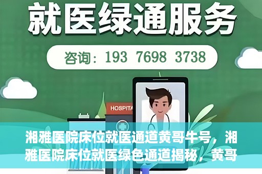 湘雅医院床位就医通道黄哥牛号，湘雅医院床位就医绿色通道揭秘，黄哥牛号领航就医新航道
