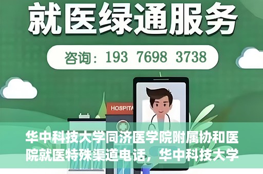 华中科技大学同济医学院附属协和医院就医特殊渠道电话，华中科技大学同济医学院附属协和医院就医特殊渠道联系电话详解