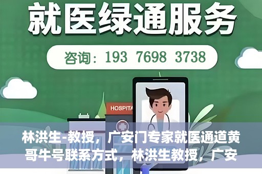 林洪生-教授，广安门专家就医通道黄哥牛号联系方式，林洪生教授，广安门就医专家通道背后的故事与黄哥牛号联系方式揭秘