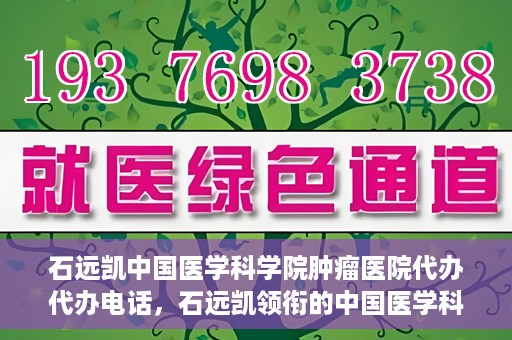 石远凯中国医学科学院肿瘤医院代办代办电话，石远凯领衔的中国医学科学院肿瘤医院代办服务热线