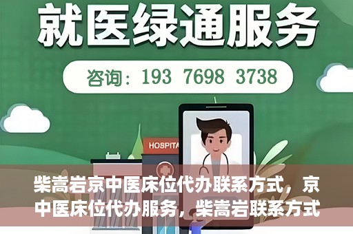 柴嵩岩京中医床位代办联系方式，京中医床位代办服务，柴嵩岩联系方式及预约服务详解