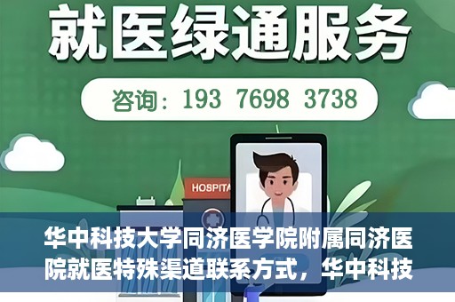 华中科技大学同济医学院附属同济医院就医特殊渠道联系方式，华中科技大学同济医学院附属同济医院特殊渠道就医指南及联系方式