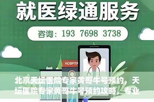 北京天坛医院专家黄哥牛号预约，天坛医院专家黄哥牛号预约攻略，专业医疗资源的便捷通道