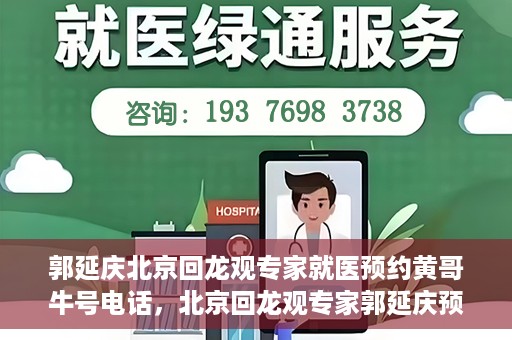 郭延庆北京回龙观专家就医预约黄哥牛号电话，北京回龙观专家郭延庆预约就医攻略，黄哥牛号电话咨询全解析