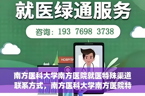 南方医科大学南方医院就医特殊渠道联系方式，南方医科大学南方医院特殊渠道就医指南及联系方式揭秘