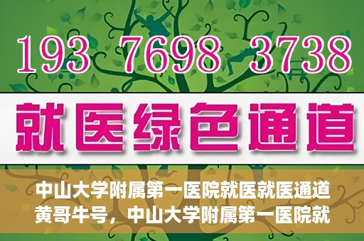 中山大学附属第一医院就医就医通道黄哥牛号，中山大学附属第一医院就医通道，黄哥牛号助您轻松挂号就医