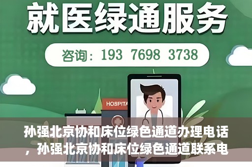 孙强北京协和床位绿色通道办理电话，孙强北京协和床位绿色通道联系电话揭秘