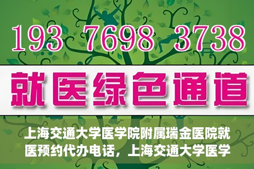 上海交通大学医学院附属瑞金医院就医预约代办电话，上海交通大学医学院附属瑞金医院就医预约代办服务热线