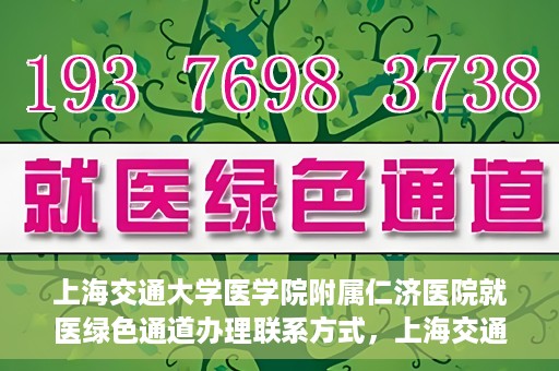 上海交通大学医学院附属仁济医院就医绿色通道办理联系方式，上海交通大学医学院附属仁济医院就医绿色通道办理指南及联系方式​​