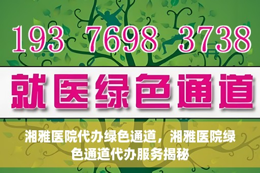 湘雅医院代办绿色通道，湘雅医院绿色通道代办服务揭秘