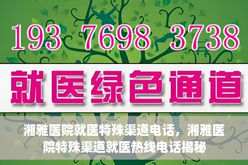 湘雅医院就医特殊渠道电话，湘雅医院特殊渠道就医热线电话揭秘