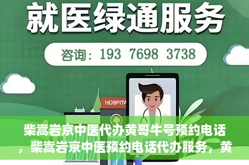 柴嵩岩京中医代办黄哥牛号预约电话，柴嵩岩京中医预约电话代办服务，黄哥牛号预约热线揭秘