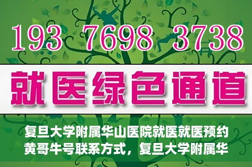 复旦大学附属华山医院就医就医预约黄哥牛号联系方式，复旦大学附属华山医院就医预约指南，黄哥牛号联系方式全解析