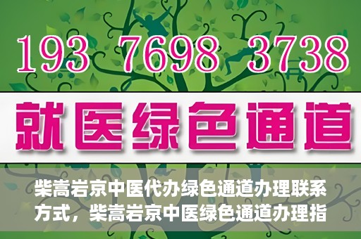 柴嵩岩京中医代办绿色通道办理联系方式，柴嵩岩京中医绿色通道办理指南，联系方式一览