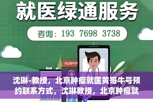沈琳-教授，北京肿瘤就医黄哥牛号预约联系方式，沈琳教授，北京肿瘤就医预约攻略及黄哥牛号联系方式揭秘