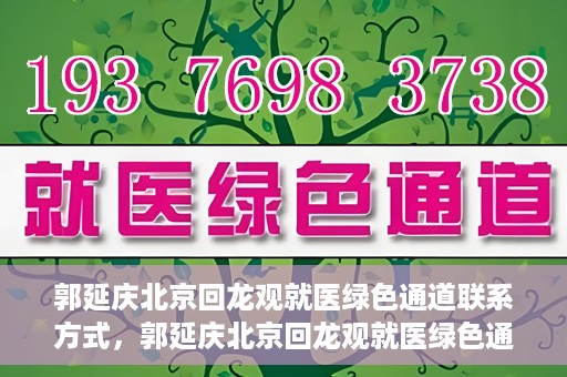 郭延庆北京回龙观就医绿色通道联系方式，郭延庆北京回龙观就医绿色通道联系信息及就医指南