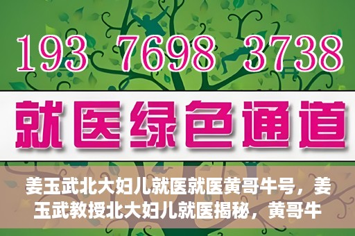 姜玉武北大妇儿就医就医黄哥牛号，姜玉武教授北大妇儿就医揭秘，黄哥牛号背后的故事