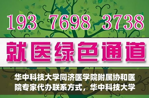 华中科技大学同济医学院附属协和医院专家代办联系方式，华中科技大学同济医学院附属协和医院专家联系方式权威发布