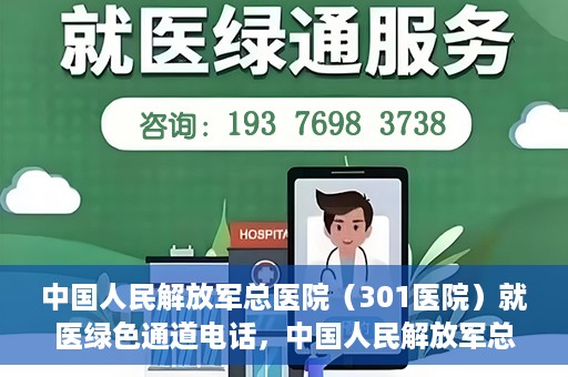 中国人民解放军总医院（301医院）就医绿色通道电话，中国人民解放军总医院就医绿色通道联系电话详解