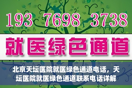 北京天坛医院就医绿色通道电话，天坛医院就医绿色通道联系电话详解