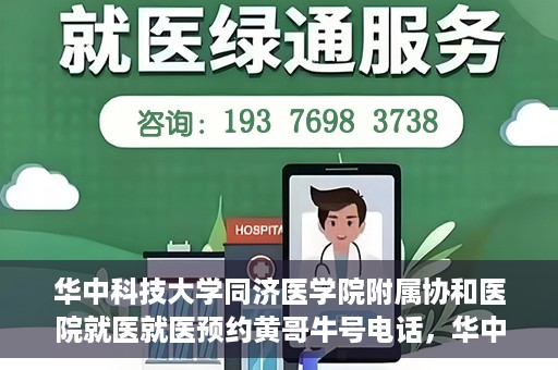 华中科技大学同济医学院附属协和医院就医就医预约黄哥牛号电话，华中科技大学同济医学院附属协和医院预约挂号指南，黄哥牛号电话就医新体验