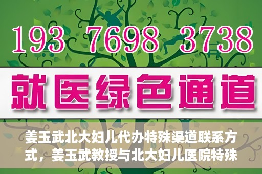 姜玉武北大妇儿代办特殊渠道联系方式，姜玉武教授与北大妇儿医院特殊渠道联系方式揭秘