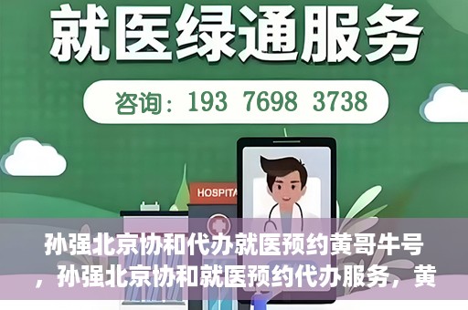 孙强北京协和代办就医预约黄哥牛号，孙强北京协和就医预约代办服务，黄哥牛号助您轻松挂号就医