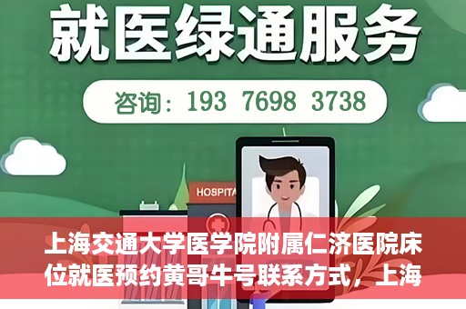 上海交通大学医学院附属仁济医院床位就医预约黄哥牛号联系方式，上海交通大学医学院附属仁济医院床位预约联系方式及黄哥牛号就医攻略