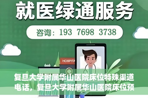 复旦大学附属华山医院床位特殊渠道电话，复旦大学附属华山医院床位预约特殊渠道电话揭秘