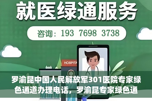 罗渝昆中国人民解放军301医院专家绿色通道办理电话，罗渝昆专家绿色通道在解放军301医院的联系电话揭秘