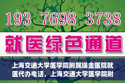 上海交通大学医学院附属瑞金医院就医代办电话，上海交通大学医学院附属瑞金医院就医代办服务热线