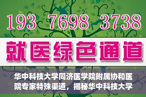 华中科技大学同济医学院附属协和医院专家特殊渠道，揭秘华中科技大学同济医学院附属协和医院专家特殊渠道内幕
