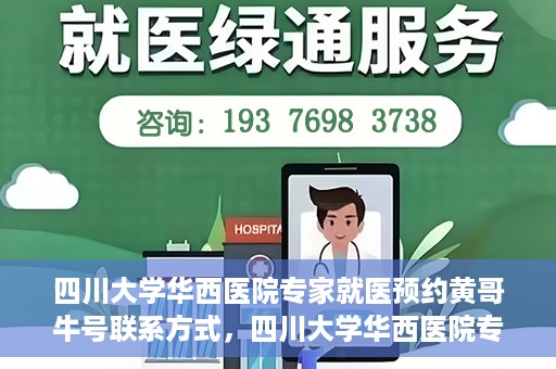 四川大学华西医院专家就医预约黄哥牛号联系方式，四川大学华西医院专家预约挂号指南，黄哥牛号联系方式揭秘