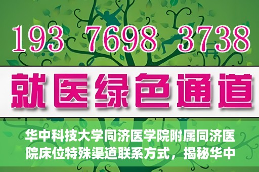 华中科技大学同济医学院附属同济医院床位特殊渠道联系方式，揭秘华中科技大学同济医院床位特殊渠道联系方式