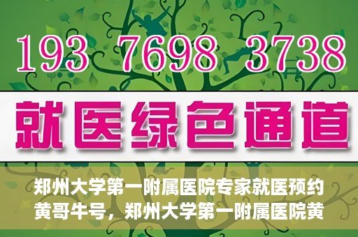 郑州大学第一附属医院专家就医预约黄哥牛号，郑州大学第一附属医院黄哥牛号专家预约指南