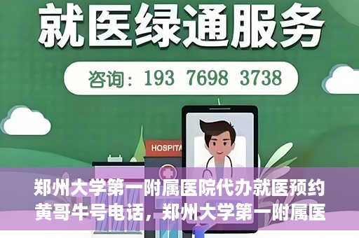 郑州大学第一附属医院代办就医预约黄哥牛号电话，郑州大学第一附属医院预约就医黄哥牛号电话服务详解