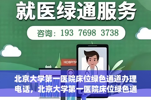 北京大学第一医院床位绿色通道办理电话，北京大学第一医院床位绿色通道联系电话及办理指南