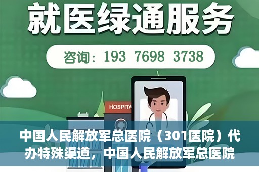 中国人民解放军总医院（301医院）代办特殊渠道，中国人民解放军总医院（301医院）特殊渠道代办服务解析