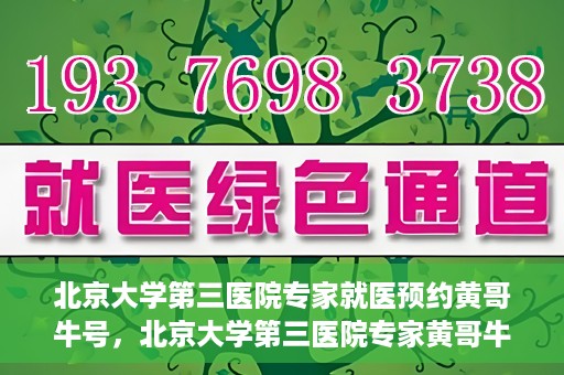 北京大学第三医院专家就医预约黄哥牛号，北京大学第三医院专家黄哥牛号预约就医攻略