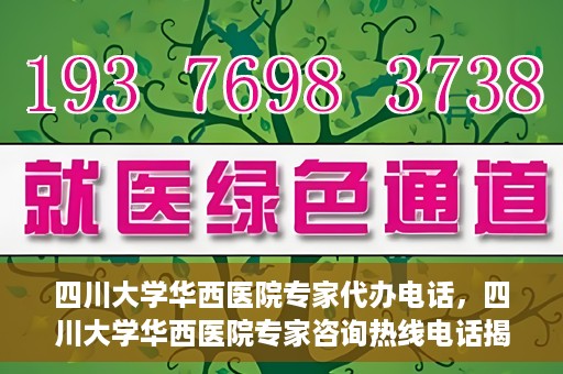 四川大学华西医院专家代办电话，四川大学华西医院专家咨询热线电话揭秘