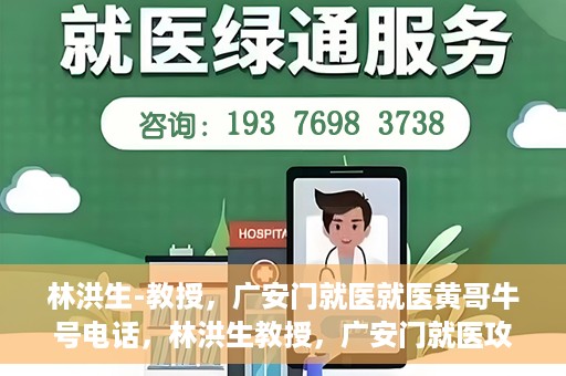 林洪生-教授，广安门就医就医黄哥牛号电话，林洪生教授，广安门就医攻略及黄哥牛号联系电话揭秘