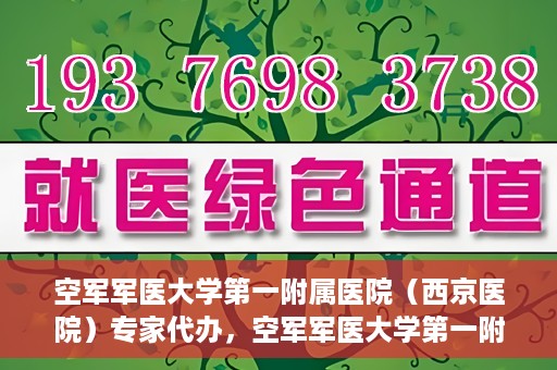 空军军医大学第一附属医院（西京医院）专家代办，空军军医大学第一附属医院（西京医院）专家代办服务详解