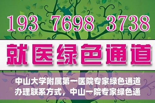 中山大学附属第一医院专家绿色通道办理联系方式，中山一院专家绿色通道联系信息及办理指南
